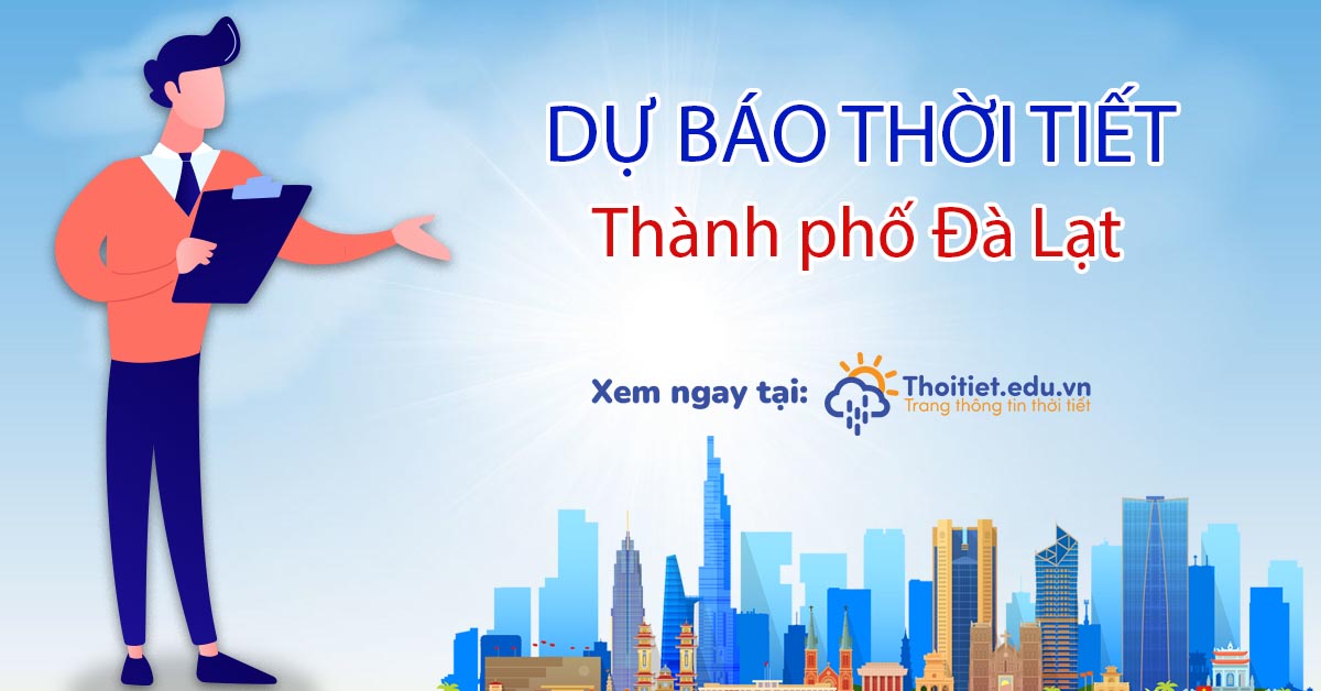 Thông tin cập nhật nhiệt độ đà lạt hôm nay bao nhiêu để chuẩn bị cho ...